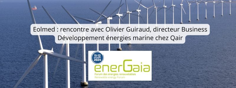 Eolmed : rencontre avec Olivier Guiraud, directeur Business Développement énergies marine chez Qair