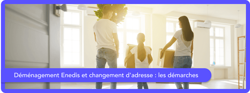 Comment faire les démarches de changement d'adresse auprès d'Enedis ?