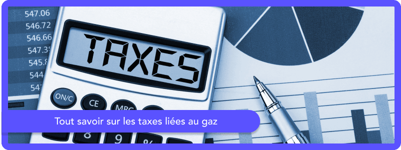 Tout savoir sur les taxes liées au gaz
