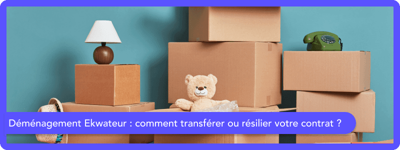 Déménagement Ekwateur : comment transférer/résilier votre contrat ?