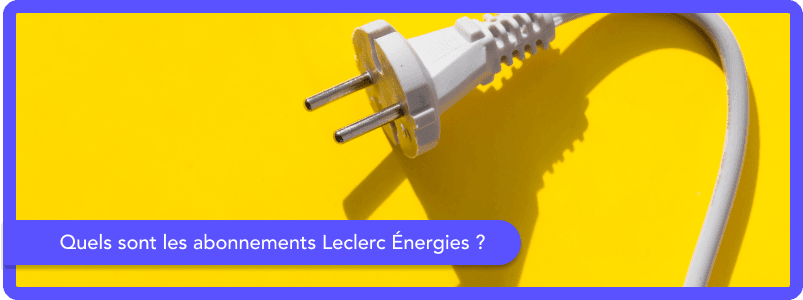 Quels sont les abonnements Leclerc Énergies ?