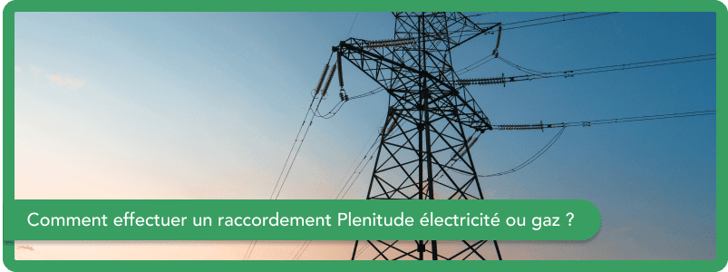 Comment effectuer un raccordement Plenitude électricité ou gaz en octobre 2025 ?