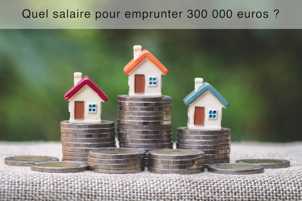 Quel salaire pour emprunter 300 000 euros en Janvier 2022 ?
