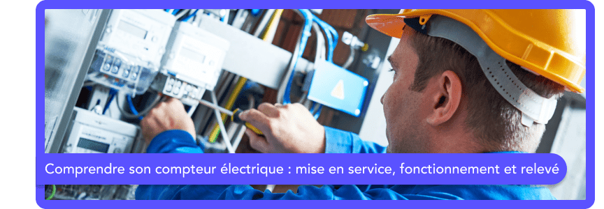 Comprendre son compteur électrique : mise en service, fonctionnement et relevé