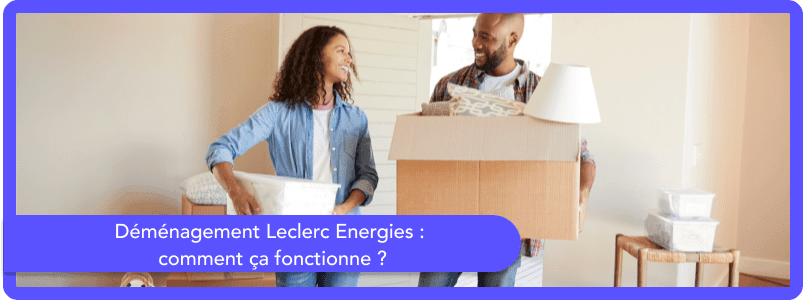 Déménagement Leclerc Energies : comment ça fonctionne ?