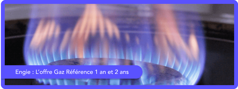 Les Offres Gaz Référence 1 an et Gaz Référence 2 ans d'Engie