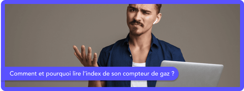 Comment et pourquoi lire l'index de son compteur de gaz ?