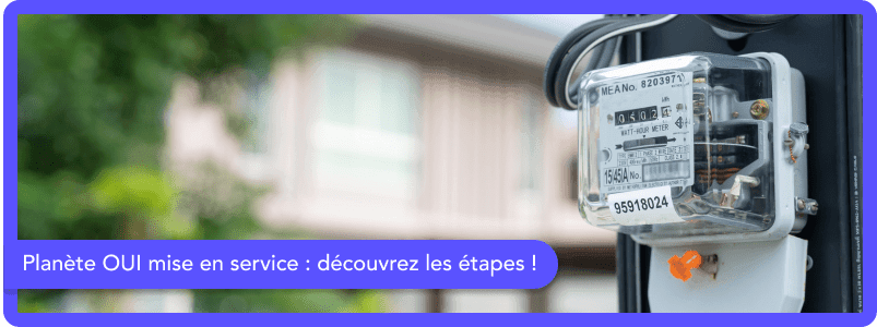 Comment faire les démarches de mise en service avec Planète OUI ?