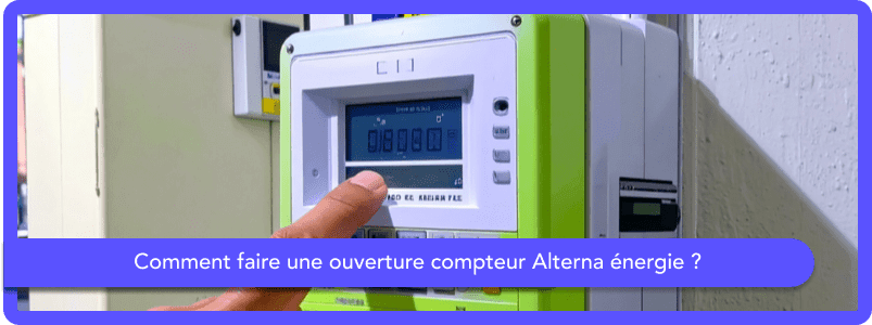 Ouverture compteur Alterna Énergie : comment procéder ?
