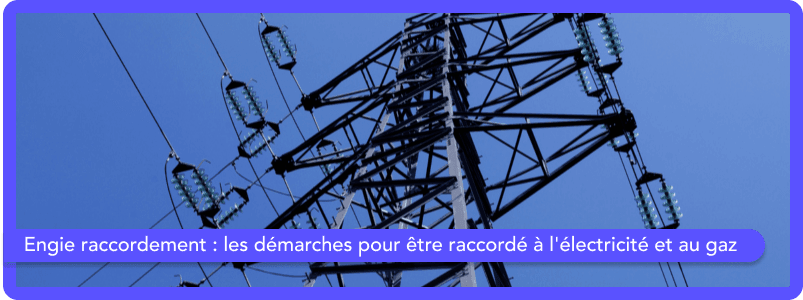 Engie raccordement : quelles démarches pour être raccordé à l'électricité et au gaz ?