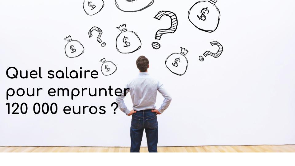 Quel salaire pour emprunter 120 000 euros Quel salaire pour emprunter 120 000 euros
