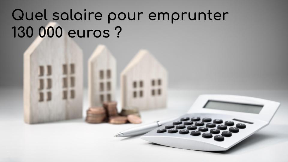 Quel salaire pour emprunter 130 000 euros Quel salaire pour emprunter 130 000 euros