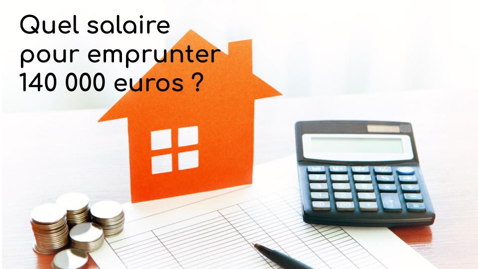 Quel salaire pour emprunter 140 000 euros Quel salaire pour emprunter 140 000 euros