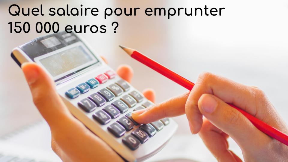 Quel salaire pour emprunter 150 000 euros Quel salaire pour emprunter 150 000 euros